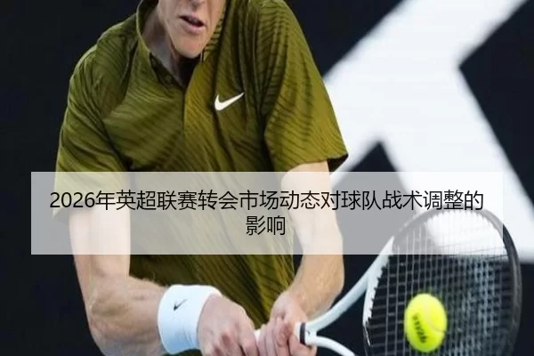2026年英超联赛转会市场动态对球队战术调整的影响